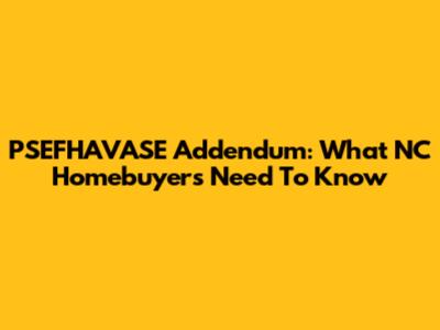PSEFHAVASE Addendum: What NC Homebuyers Need To Know
