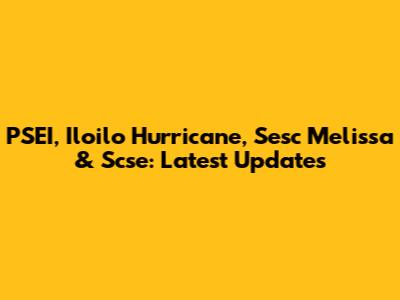 PSEI, Iloilo Hurricane, Sesc Melissa & Scse: Latest Updates