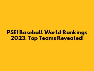 PSEI Baseball World Rankings 2023: Top Teams Revealed!