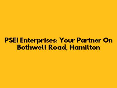 PSEI Enterprises: Your Partner On Bothwell Road, Hamilton