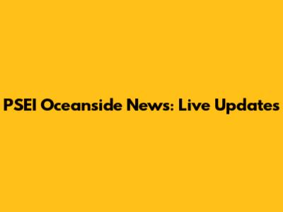PSEI Oceanside News: Live Updates