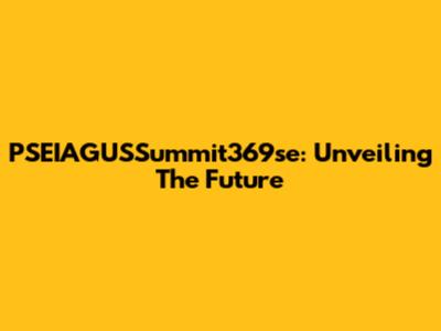 PSEIAGUSSummit369se: Unveiling The Future