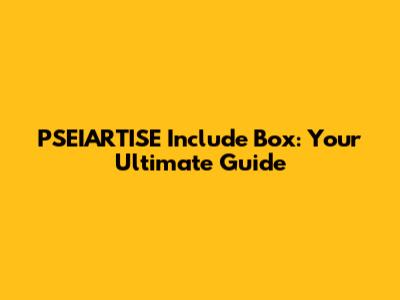 PSEIARTISE Include Box: Your Ultimate Guide