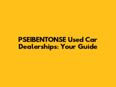 PSEIBENTONSE Used Car Dealerships: Your Guide