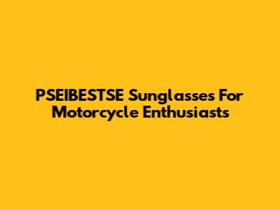 PSEIBESTSE Sunglasses For Motorcycle Enthusiasts