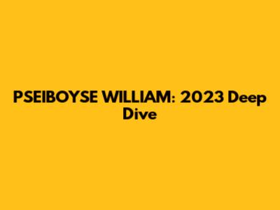 PSEIBOYSE WILLIAM: 2023 Deep Dive