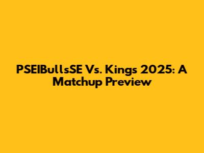 PSEIBullsSE Vs. Kings 2025: A Matchup Preview