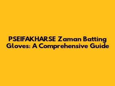 PSEIFAKHARSE Zaman Batting Gloves: A Comprehensive Guide