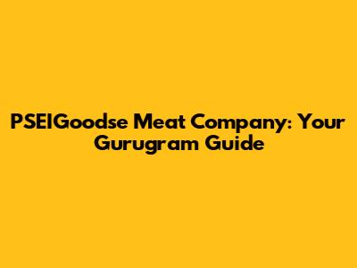 PSEIGoodse Meat Company: Your Gurugram Guide