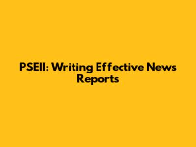 PSEII: Writing Effective News Reports