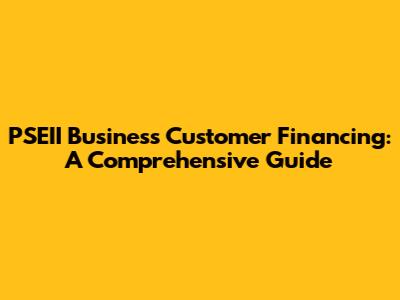 PSEII Business Customer Financing: A Comprehensive Guide