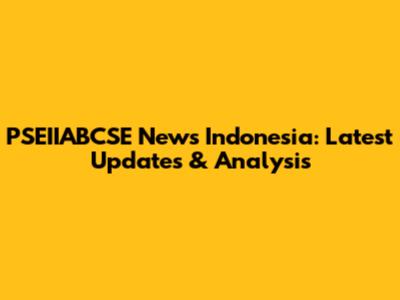PSEIIABCSE News Indonesia: Latest Updates & Analysis