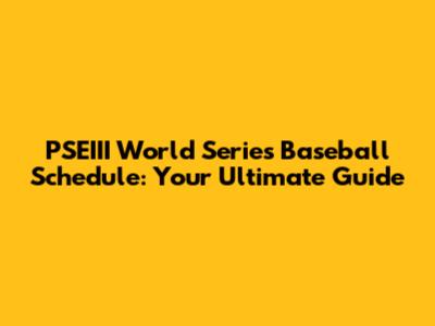 PSEIII World Series Baseball Schedule: Your Ultimate Guide