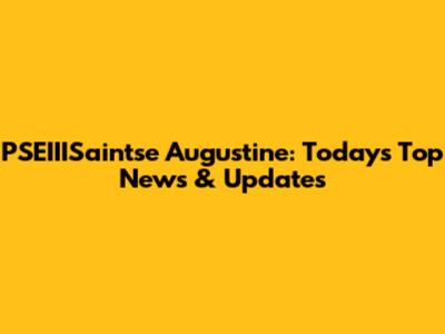 PSEIIISaintse Augustine: Today's Top News & Updates