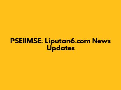 PSEIIMSE: Liputan6.com News Updates