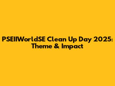 PSEIIWorldSE Clean Up Day 2025: Theme & Impact