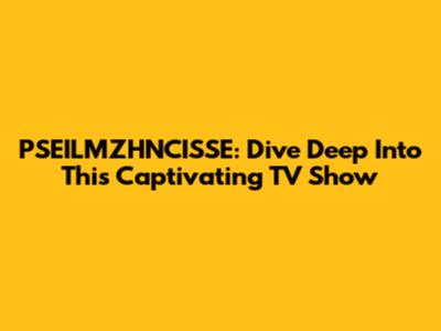 PSEILMZHNCISSE: Dive Deep Into This Captivating TV Show