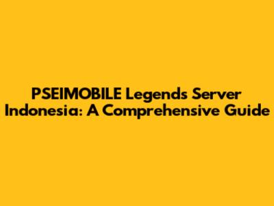 PSEIMOBILE Legends Server Indonesia: A Comprehensive Guide