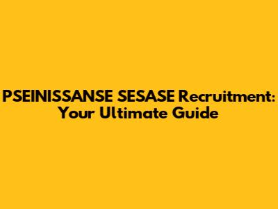 PSEINISSANSE SESASE Recruitment: Your Ultimate Guide