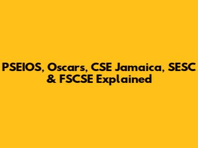 PSEIOS, Oscars, CSE Jamaica, SESC & FSCSE Explained