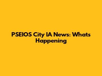 PSEIOS City IA News: What's Happening