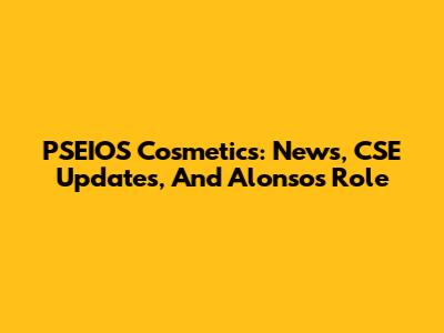 PSEIOS Cosmetics: News, CSE Updates, And Alonso's Role