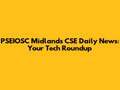 PSEIOSC Midlands CSE Daily News: Your Tech Roundup