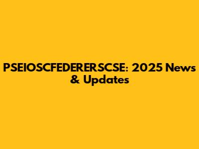 PSEIOSCFEDERERSCSE: 2025 News & Updates