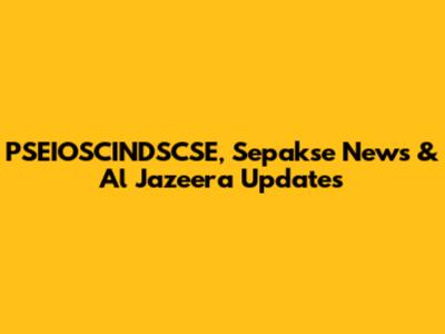 PSEIOSCINDSCSE, Sepakse News & Al Jazeera Updates