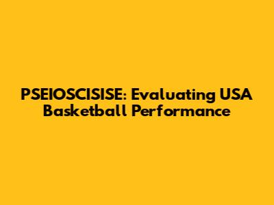 PSEIOSCISISE: Evaluating USA Basketball Performance