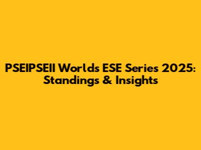 PSEIPSEII Worlds ESE Series 2025: Standings & Insights