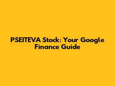 PSEITEVA Stock: Your Google Finance Guide