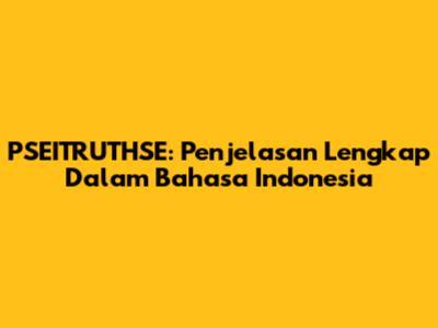 PSEITRUTHSE: Penjelasan Lengkap Dalam Bahasa Indonesia