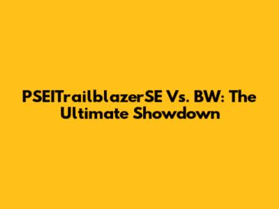 PSEITrailblazerSE Vs. BW: The Ultimate Showdown