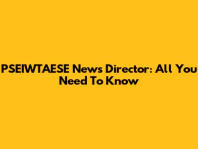 PSEIWTAESE News Director: All You Need To Know