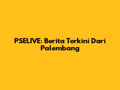 PSELIVE: Berita Terkini Dari Palembang