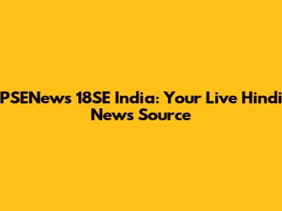 PSENews 18SE India: Your Live Hindi News Source