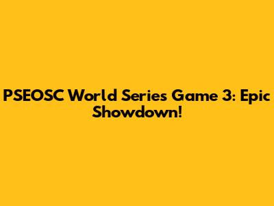 PSEOSC World Series Game 3: Epic Showdown!