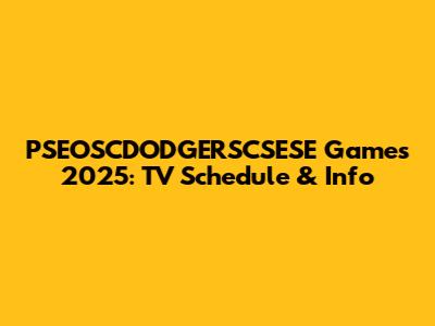 PSEOSCDODGERSCSESE Games 2025: TV Schedule & Info