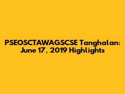 PSEOSCTAWAGSCSE Tanghalan: June 17, 2019 Highlights