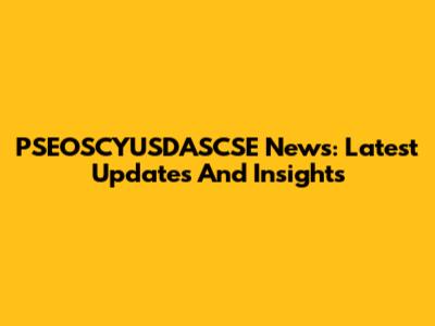PSEOSCYUSDASCSE News: Latest Updates And Insights
