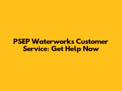 PSEP Waterworks Customer Service: Get Help Now