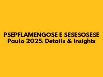 PSEPFLAMENGOSE E SESESOSESE Paulo 2025: Details & Insights
