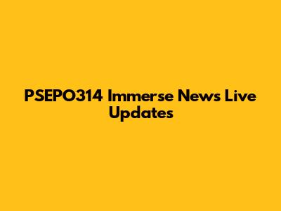 PSEPO314 Immerse News Live Updates