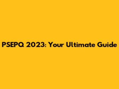 PSEPQ 2023: Your Ultimate Guide