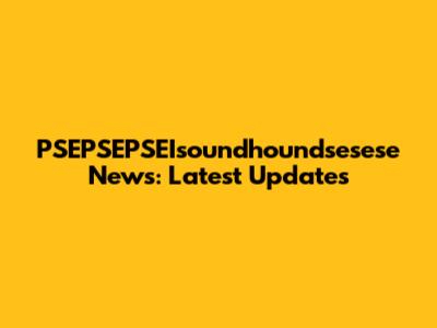 PSEPSEPSEIsoundhoundsesese News: Latest Updates