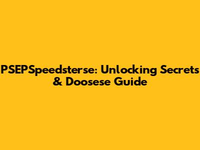 PSEPSpeedsterse: Unlocking Secrets & Doosese Guide