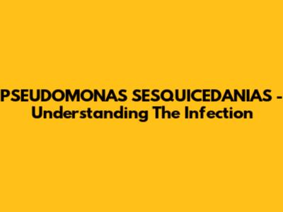 PSEUDOMONAS SESQUICEDANIAS - Understanding The Infection
