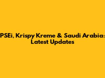 PSEi, Krispy Kreme & Saudi Arabia: Latest Updates