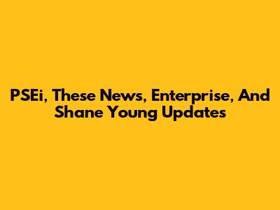PSEi, These News, Enterprise, And Shane Young Updates
